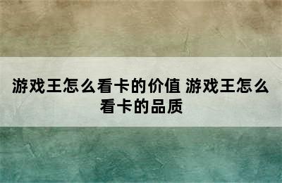 游戏王怎么看卡的价值 游戏王怎么看卡的品质